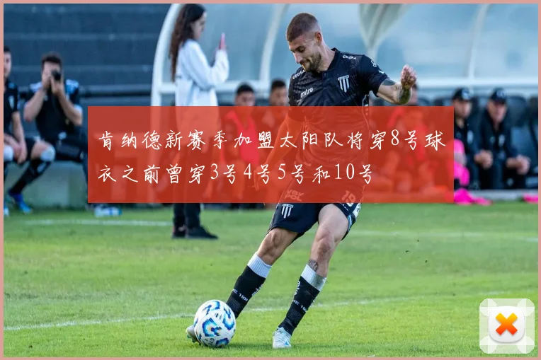 肯纳德新赛季加盟太阳队将穿8号球衣之前曾穿3号4号5号和10号