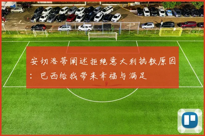 安切洛蒂阐述拒绝意大利执教原因：巴西给我带来幸福与满足