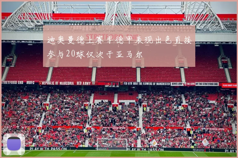 迪奥曼德上赛季德甲表现出色直接参与20球仅次于亚马尔